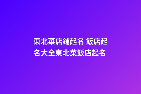 東北菜店鋪起名 飯店起名大全東北菜飯店起名-第1張-店鋪起名-玄機派